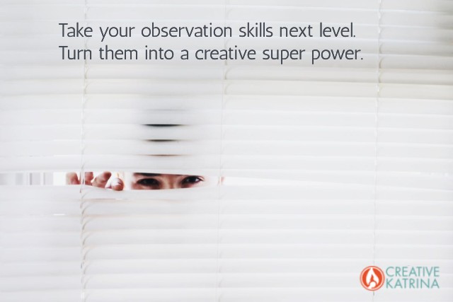 Fine Tune Observation Skills to Fire Up Creativity - Creative Katrina