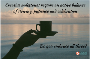 The Active Balance of Striving for and Celebrating Creative Milestones